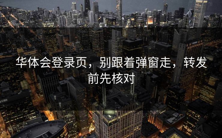 华体会登录页，别跟着弹窗走，转发前先核对