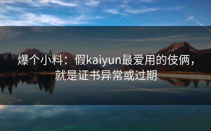 爆个小料：假kaiyun最爱用的伎俩，就是证书异常或过期