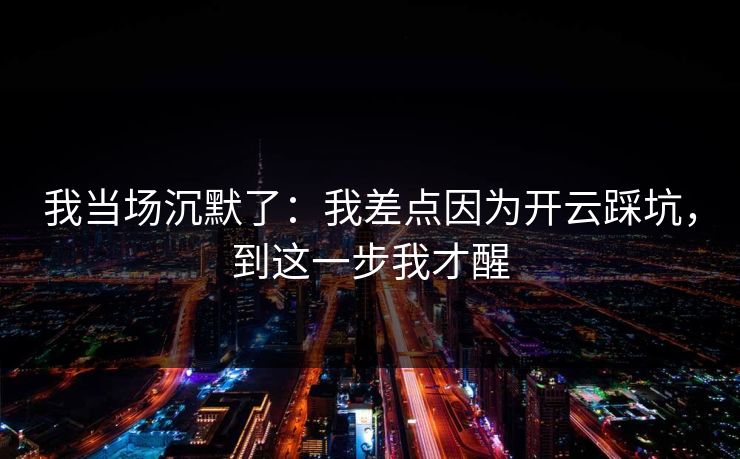 我当场沉默了：我差点因为开云踩坑，到这一步我才醒