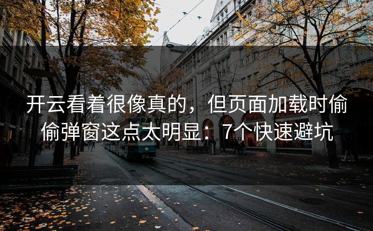 开云看着很像真的，但页面加载时偷偷弹窗这点太明显：7个快速避坑