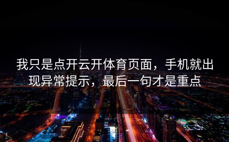 我只是点开云开体育页面，手机就出现异常提示，最后一句才是重点