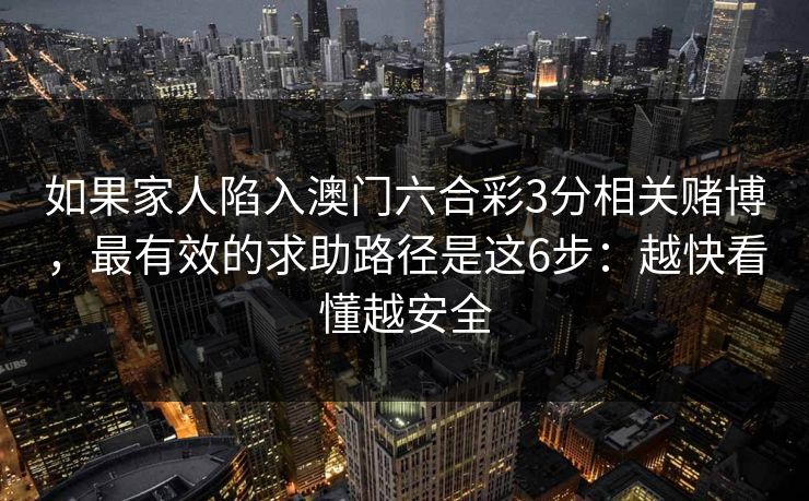 如果家人陷入澳门六合彩3分相关赌博，最有效的求助路径是这6步：越快看懂越安全