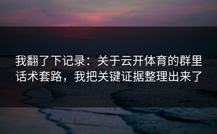 我翻了下记录：关于云开体育的群里话术套路，我把关键证据整理出来了