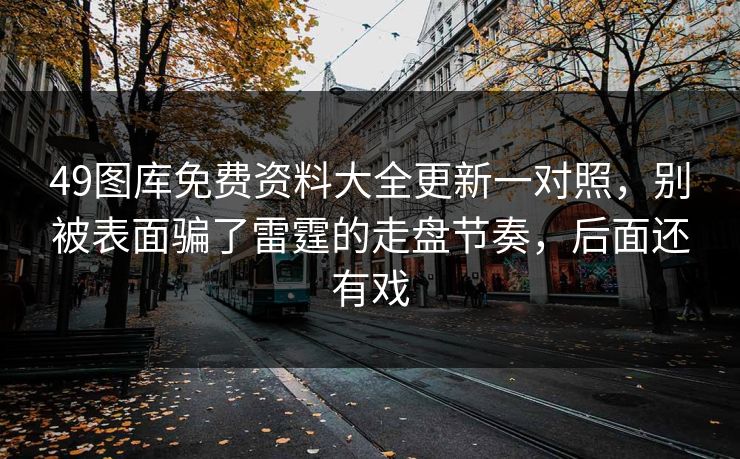 49图库免费资料大全更新一对照，别被表面骗了雷霆的走盘节奏，后面还有戏