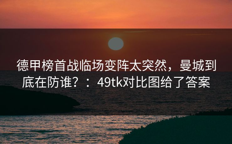 德甲榜首战临场变阵太突然,曼城到底在防谁?:49tk对比图给了答案