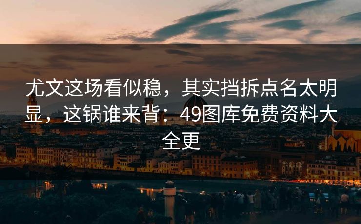 详细阅读:尤文这场看似稳,其实挡拆点名太明显,这锅谁来背:49图库免费资料大全更 尤文这场看似稳,其实挡拆点名太明显,这锅谁来背:49图库免费资料大全更