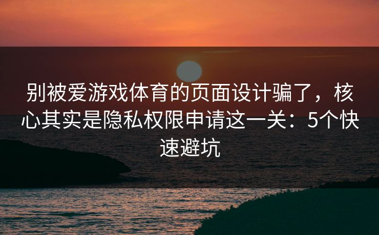 详细阅读:别被爱游戏体育的页面设计骗了,核心其实是隐私权限申请这一关:5个快速避坑 别被爱游戏体育的页面设计骗了,核心其实是隐私权限申请这一关:5个快速避坑