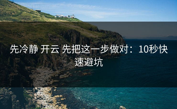 详细阅读:先冷静 开云 先把这一步做对:10秒快速避坑 先冷静 开云 先把这一步做对:10秒快速避坑
